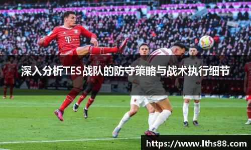 深入分析TES战队的防守策略与战术执行细节