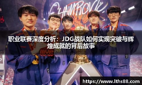 职业联赛深度分析：JDG战队如何实现突破与辉煌成就的背后故事