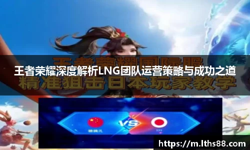 王者荣耀深度解析LNG团队运营策略与成功之道