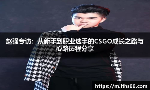 赵强专访：从新手到职业选手的CSGO成长之路与心路历程分享