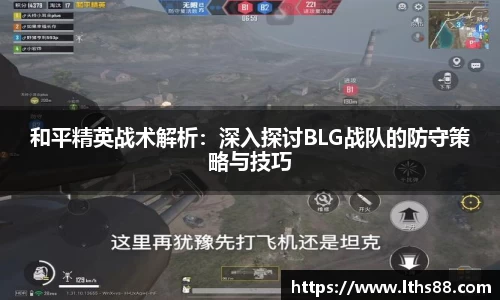 和平精英战术解析：深入探讨BLG战队的防守策略与技巧