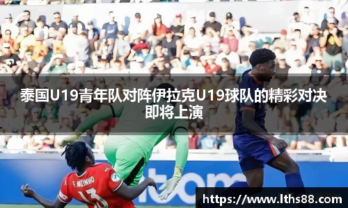 泰国U19青年队对阵伊拉克U19球队的精彩对决即将上演