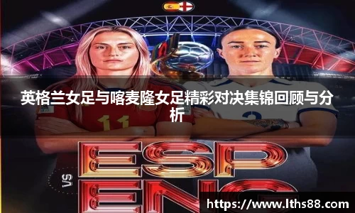 英格兰女足与喀麦隆女足精彩对决集锦回顾与分析