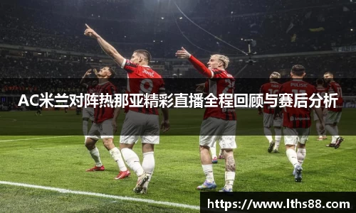 AC米兰对阵热那亚精彩直播全程回顾与赛后分析