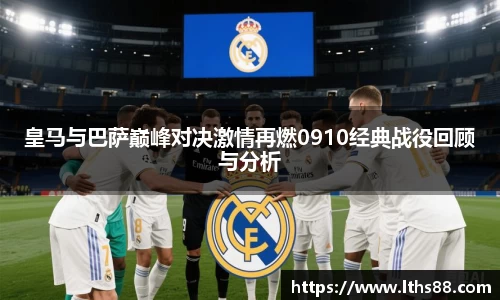 皇马与巴萨巅峰对决激情再燃0910经典战役回顾与分析