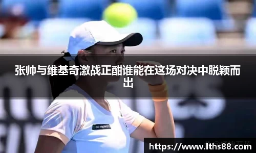 张帅与维基奇激战正酣谁能在这场对决中脱颖而出