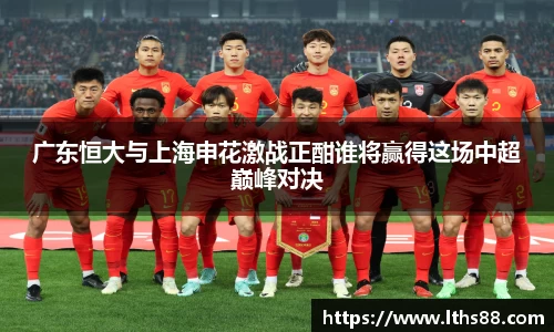 广东恒大与上海申花激战正酣谁将赢得这场中超巅峰对决