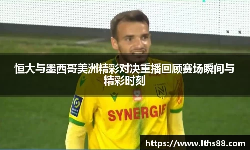 恒大与墨西哥美洲精彩对决重播回顾赛场瞬间与精彩时刻