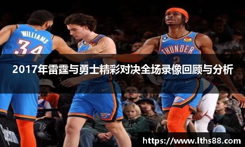 2017年雷霆与勇士精彩对决全场录像回顾与分析