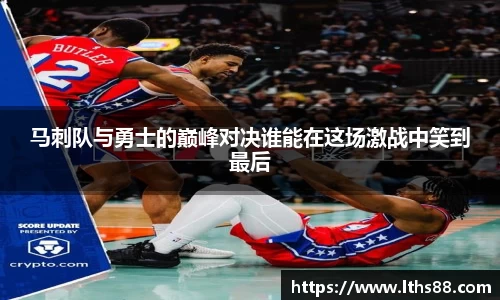马刺队与勇士的巅峰对决谁能在这场激战中笑到最后