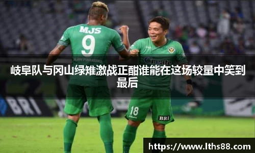 岐阜队与冈山绿雉激战正酣谁能在这场较量中笑到最后